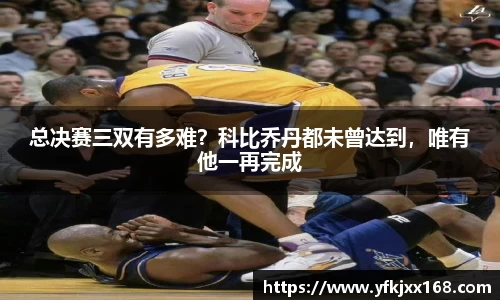总决赛三双有多难？科比乔丹都未曾达到，唯有他一再完成